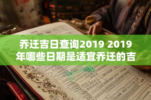 乔迁吉日查询2019 2019年哪些日期是适宜乔迁的吉日 乔迁吉日查询2019 2019年哪些日期是适宜乔迁的吉日
