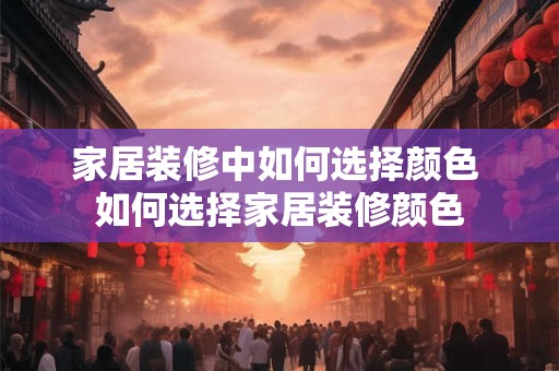 家居装修中如何选择颜色 如何选择家居装修颜色