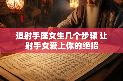 追射手座女生几个步骤 让射手女爱上你的绝招