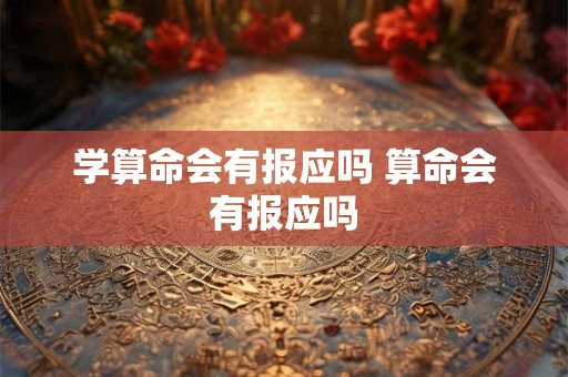 学算命会有报应吗 算命会有报应吗 学算命会有报应吗 算命会有报应吗