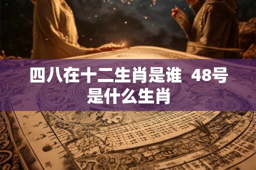 四八在十二生肖是谁  48号是什么生肖
