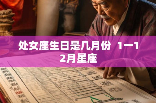 处女座生日是几月份 1一12月星座 处女座生日是几月份 1一12月星座