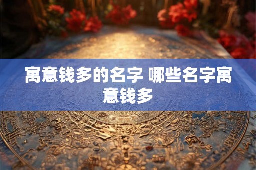 寓意钱多的名字 哪些名字寓意钱多