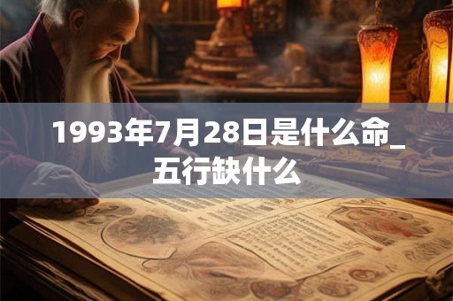 1993年7月28日是什么命_五行缺什么