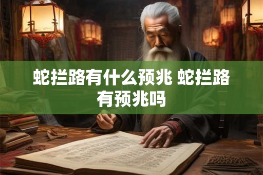 蛇拦路有什么预兆 蛇拦路有预兆吗
