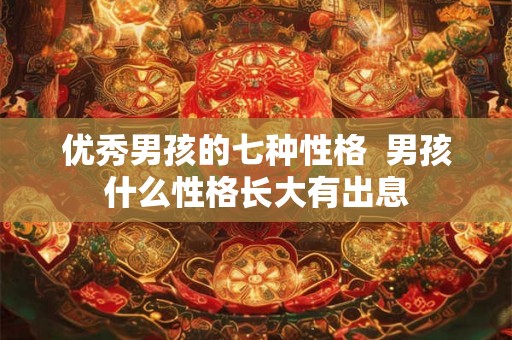 优秀男孩的七种性格  男孩什么性格长大有出息