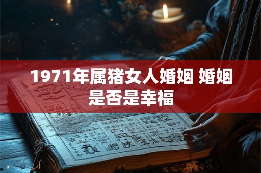 1971年属猪女人婚姻 婚姻是否是幸福