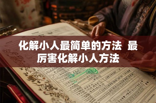 化解小人最简单的方法  最厉害化解小人方法