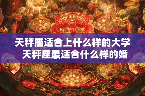 天秤座适合上什么样的大学  天秤座最适合什么样的婚纱