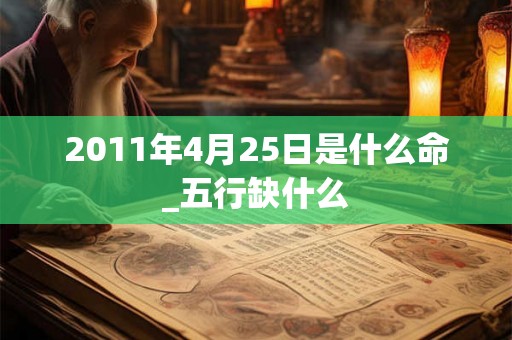 2011年4月25日是什么命_五行缺什么