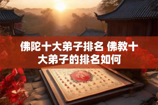佛陀十大弟子排名 佛教十大弟子的排名如何