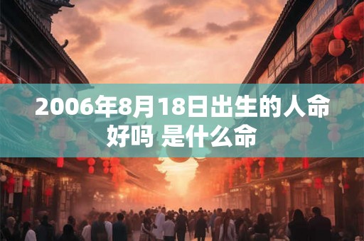 2006年8月18日出生的人命好吗 是什么命