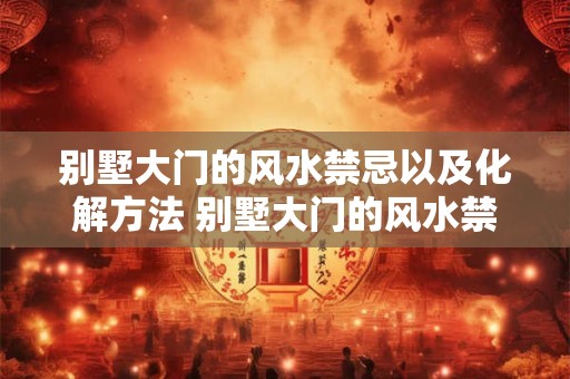 别墅大门的风水禁忌以及化解方法 别墅大门的风水禁忌与化解方法