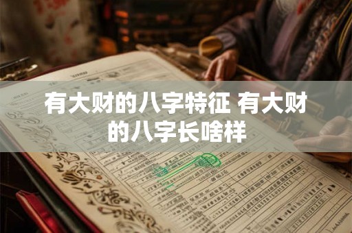 有大财的八字特征 有大财的八字长啥样