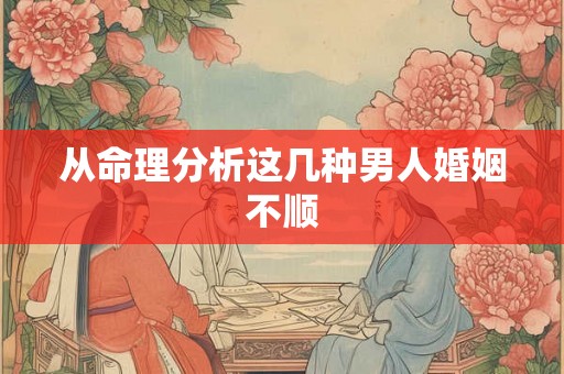 从命理分析这几种男人婚姻不顺