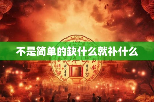 不是简单的缺什么就补什么