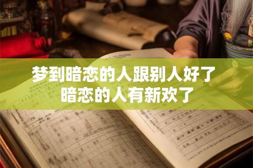 梦到暗恋的人跟别人好了 暗恋的人有新欢了 梦到暗恋的人跟别人好了 暗恋的人有新欢了