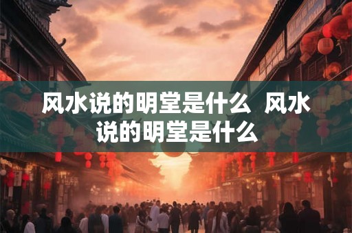 风水说的明堂是什么  风水说的明堂是什么