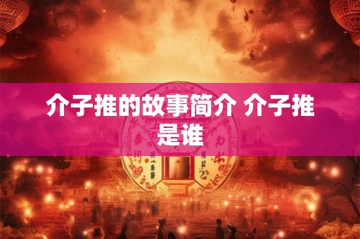 介子推的故事简介 介子推是谁