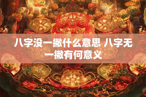 八字没一撇什么意思 八字无一撇有何意义