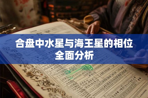 合盘中水星与海王星的相位全面分析