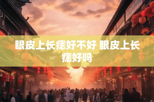眼皮上长痣好不好 眼皮上长痣好吗