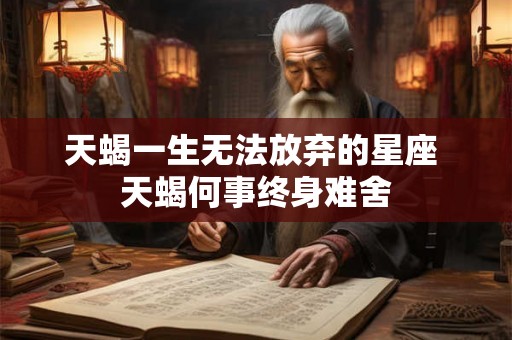 天蝎一生无法放弃的星座 天蝎何事终身难舍