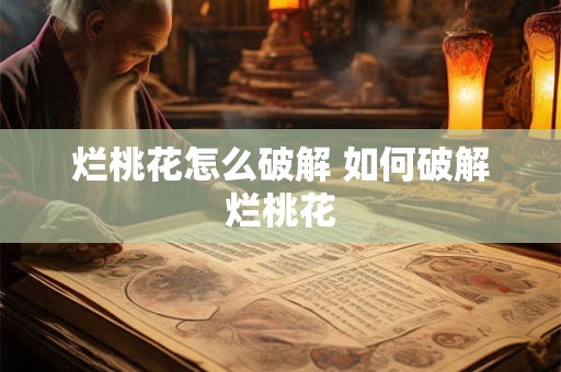 烂桃花怎么破解 如何破解烂桃花