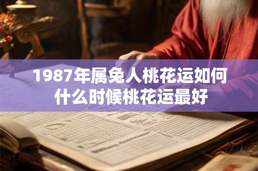 1987年属兔人桃花运如何 什么时候桃花运最好