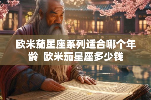 欧米茄星座系列适合哪个年龄  欧米茄星座多少钱