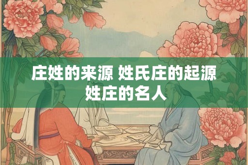 庄姓的来源 姓氏庄的起源 姓庄的名人