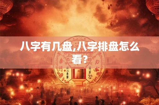 八字有几盘,八字排盘怎么看？