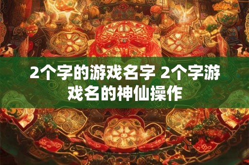 2个字的游戏名字 2个字游戏名的神仙操作