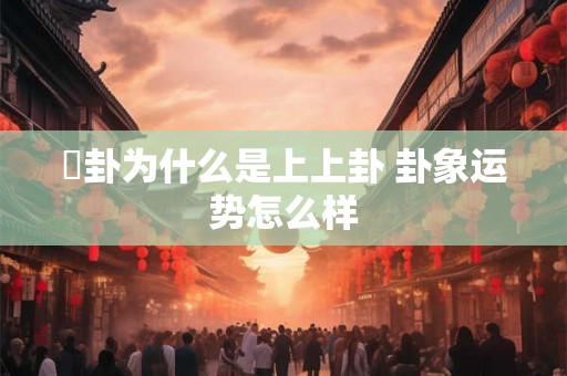 夬卦为什么是上上卦 卦象运势怎么样