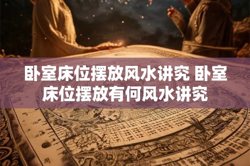 卧室床位摆放风水讲究 卧室床位摆放有何风水讲究