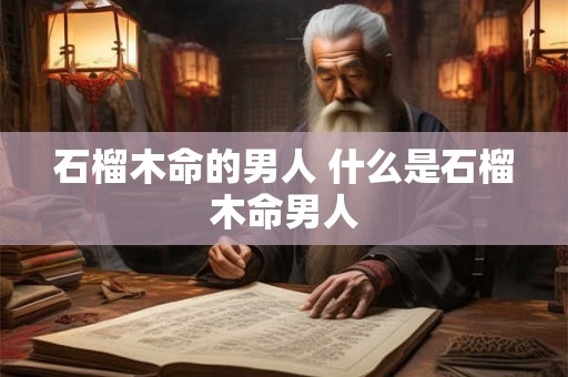 石榴木命的男人 什么是石榴木命男人