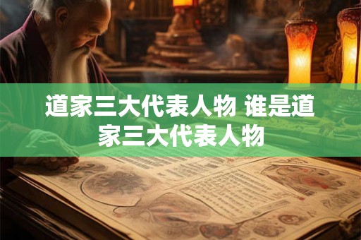 道家三大代表人物 谁是道家三大代表人物 道家三大代表人物 谁是道家三大代表人物