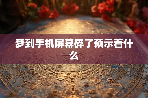 梦到手机屏幕碎了预示着什么