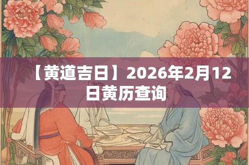 【黄道吉日】2026年2月12日黄历查询