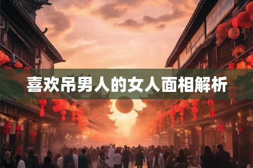 喜欢吊男人的女人面相解析