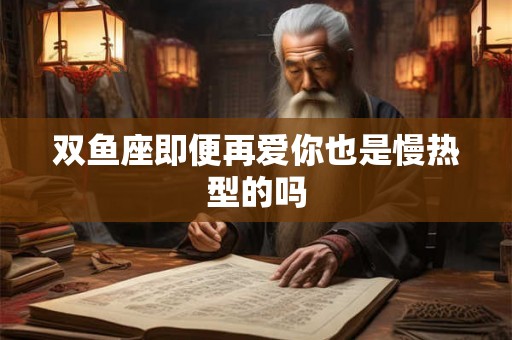 双鱼座即便再爱你也是慢热型的吗