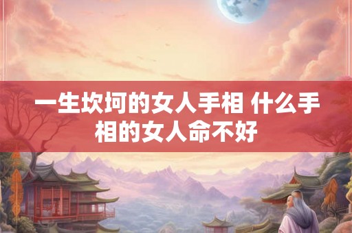 一生坎坷的女人手相 什么手相的女人命不好
