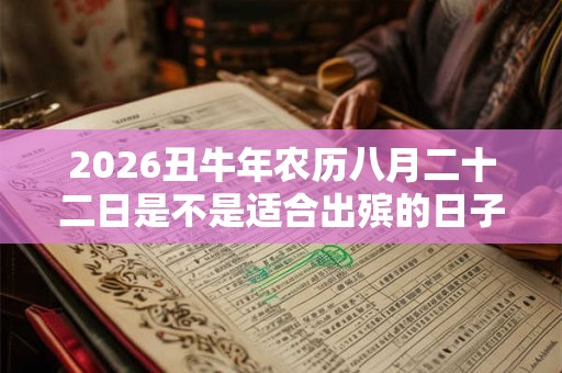 2026丑牛年农历八月二十二日是不是适合出殡的日子？