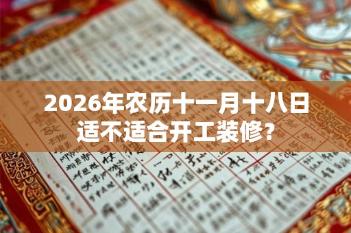 2026年农历十一月十八日适不适合开工装修？