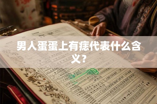 男人蛋蛋上有痣代表什么含义? 男人蛋蛋上有痣代表什么含义?