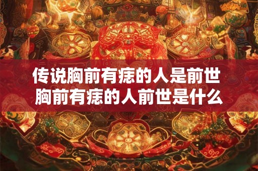 传说胸前有痣的人是前世 胸前有痣的人前世是什么