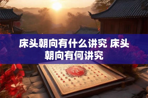 床头朝向有什么讲究 床头朝向有何讲究