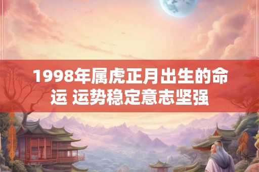 1998年属虎正月出生的命运 运势稳定意志坚强