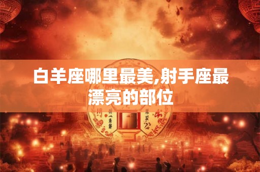 白羊座哪里最美,射手座最漂亮的部位