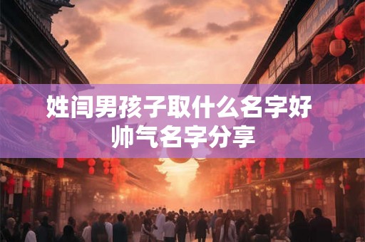 姓闫男孩子取什么名字好 帅气名字分享